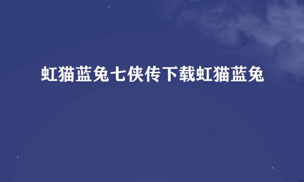虹猫蓝兔七侠传下载虹猫蓝兔