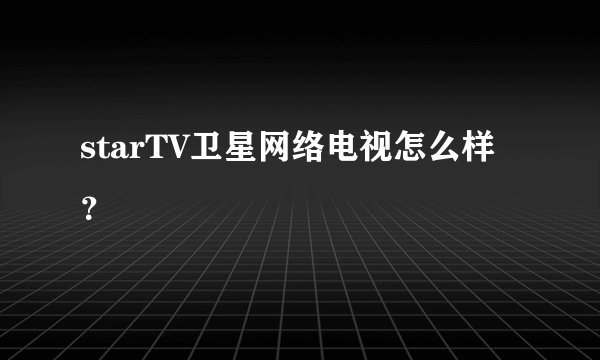 starTV卫星网络电视怎么样？