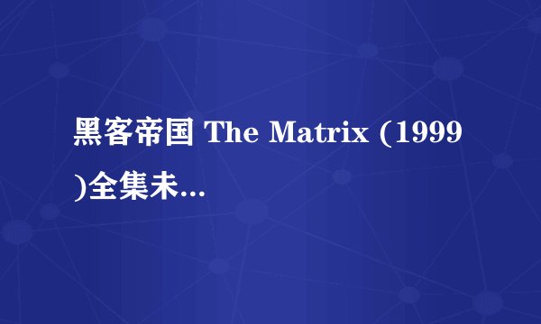 黑客帝国 The Matrix (1999)全集未删减高清版免费下载