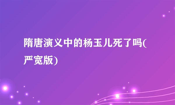 隋唐演义中的杨玉儿死了吗(严宽版)
