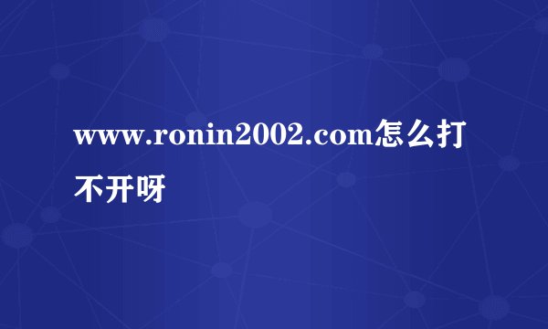 www.ronin2002.com怎么打不开呀
