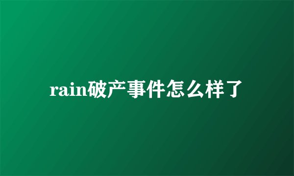 rain破产事件怎么样了