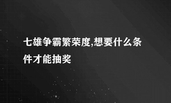 七雄争霸繁荣度,想要什么条件才能抽奖