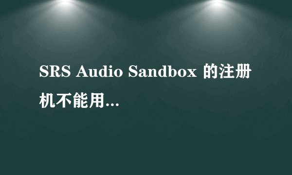 SRS Audio Sandbox 的注册机不能用,我应该怎么解决？