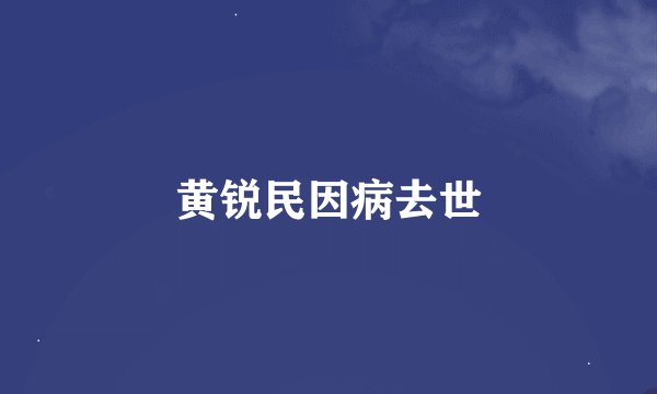 黄锐民因病去世