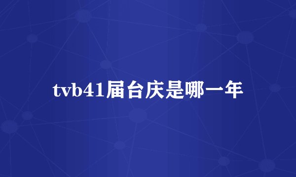 tvb41届台庆是哪一年