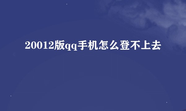 20012版qq手机怎么登不上去