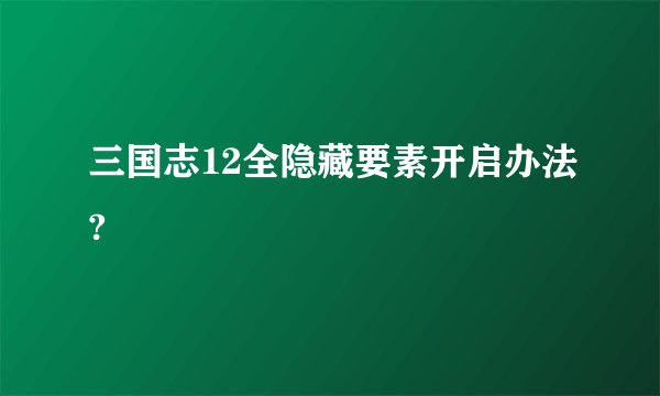 三国志12全隐藏要素开启办法?