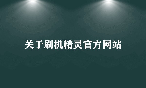 关于刷机精灵官方网站