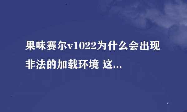 果味赛尔v1022为什么会出现 非法的加载环境 这几个字?