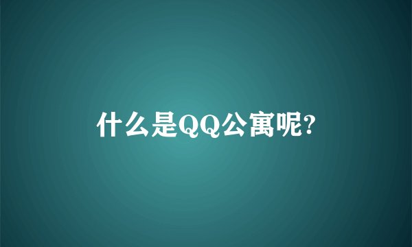 什么是QQ公寓呢?