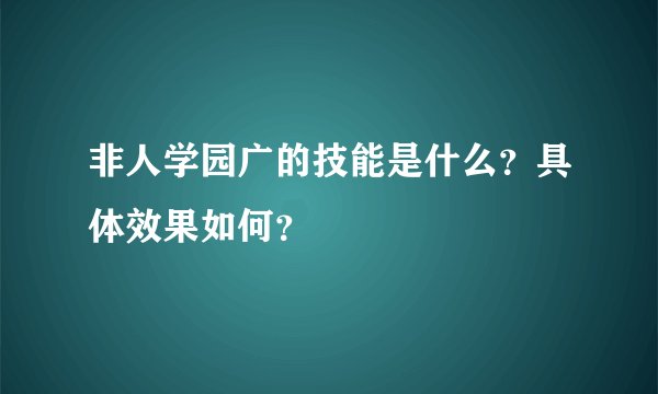 非人学园广的技能是什么？具体效果如何？