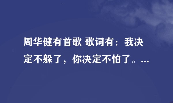 周华健有首歌 歌词有：我决定不躲了，你决定不怕了。 歌名是什么
