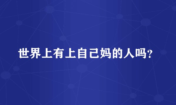世界上有上自己妈的人吗？