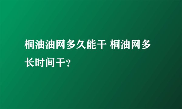 桐油油网多久能干 桐油网多长时间干？