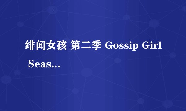 绯闻女孩 第二季 Gossip Girl Season 2 (2008)全集未删减高清版免费下载