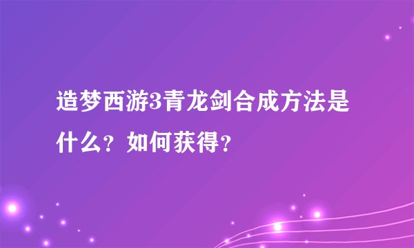 造梦西游3青龙剑合成方法是什么？如何获得？