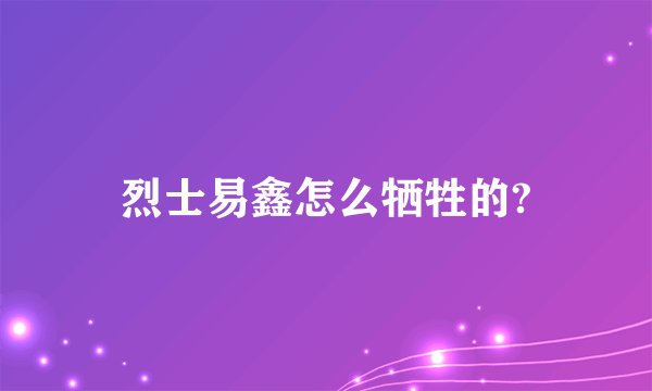 烈士易鑫怎么牺牲的?