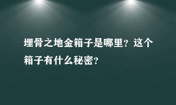 埋骨之地金箱子是哪里？这个箱子有什么秘密？