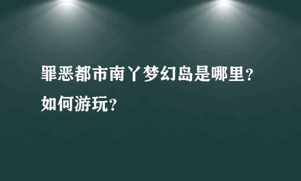 罪恶都市南丫梦幻岛是哪里？如何游玩？