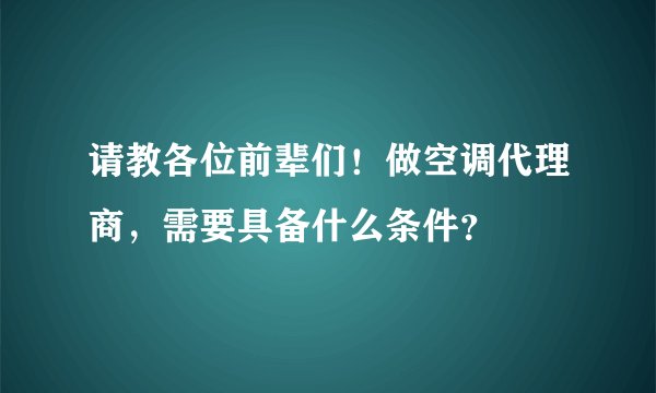 请教各位前辈们！做空调代理商，需要具备什么条件？
