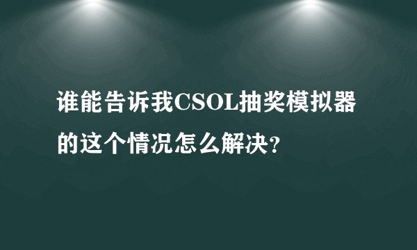 谁能告诉我CSOL抽奖模拟器的这个情况怎么解决？