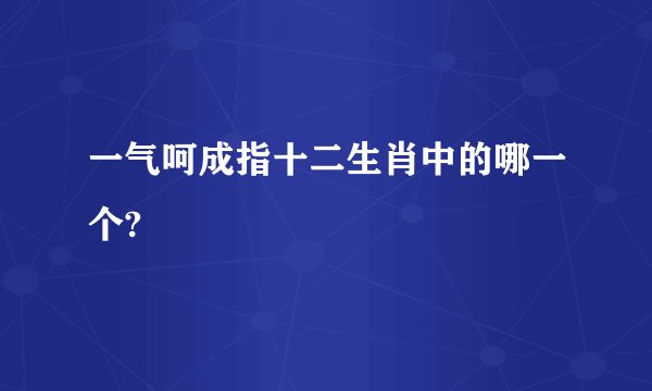 一气呵成指十二生肖中的哪一个?