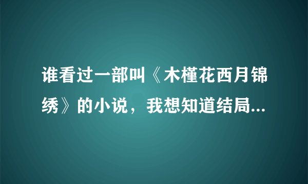 谁看过一部叫《木槿花西月锦绣》的小说，我想知道结局到底是什么？顺便说一声你喜欢小白还是小段?