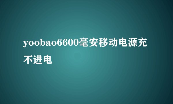 yoobao6600毫安移动电源充不进电