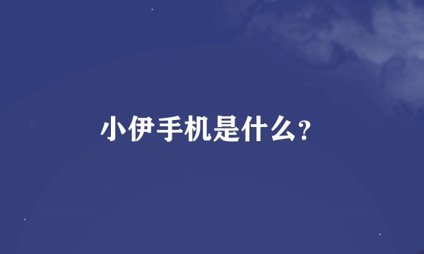 小伊手机是什么？