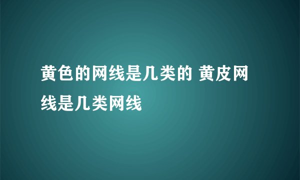 黄色的网线是几类的 黄皮网线是几类网线