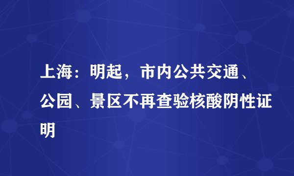 上海：明起，市内公共交通、公园、景区不再查验核酸阴性证明