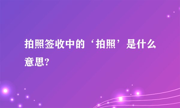 拍照签收中的‘拍照’是什么意思?