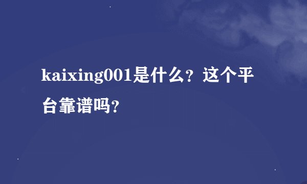 kaixing001是什么？这个平台靠谱吗？