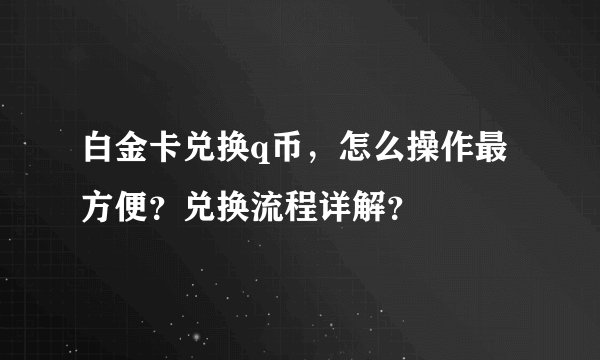 白金卡兑换q币，怎么操作最方便？兑换流程详解？