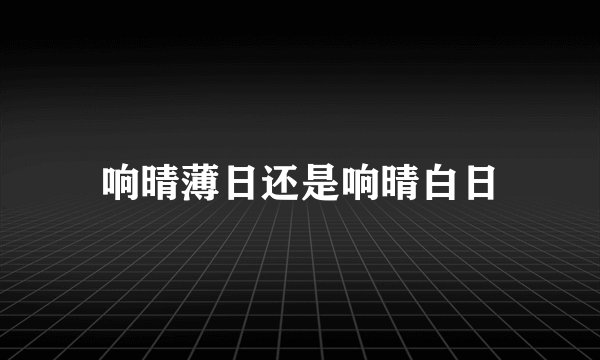 响晴薄日还是响晴白日