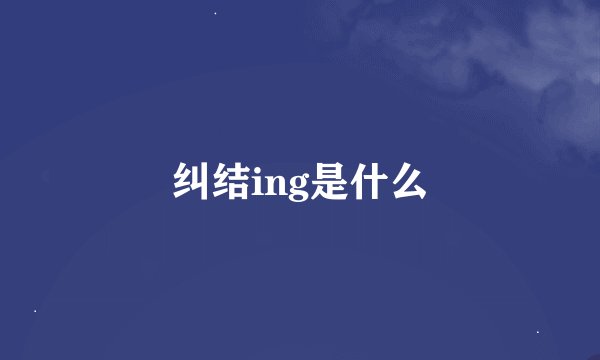 纠结ing是什么