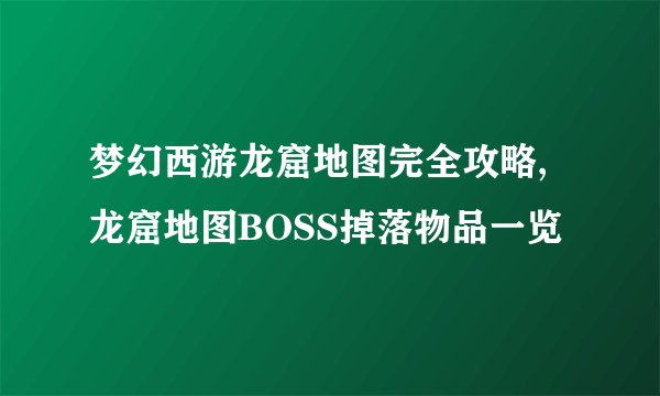 梦幻西游龙窟地图完全攻略,龙窟地图BOSS掉落物品一览