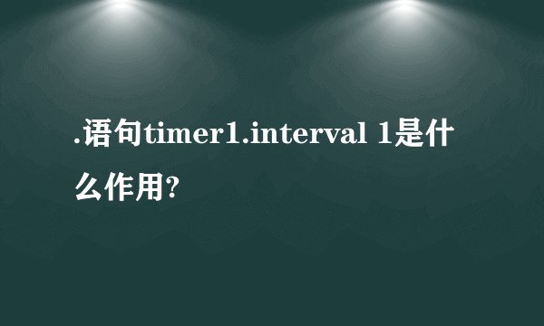 .语句timer1.interval 1是什么作用?