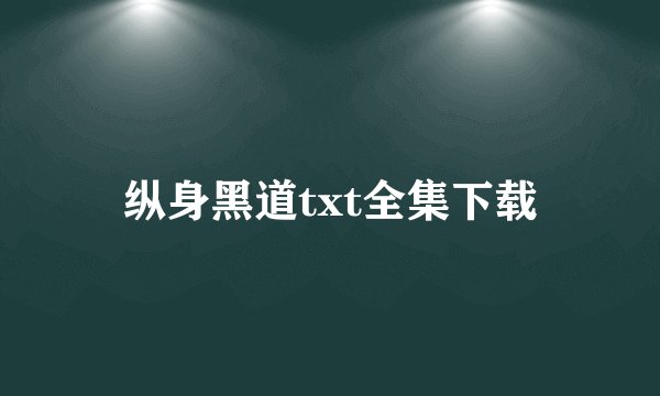 纵身黑道txt全集下载
