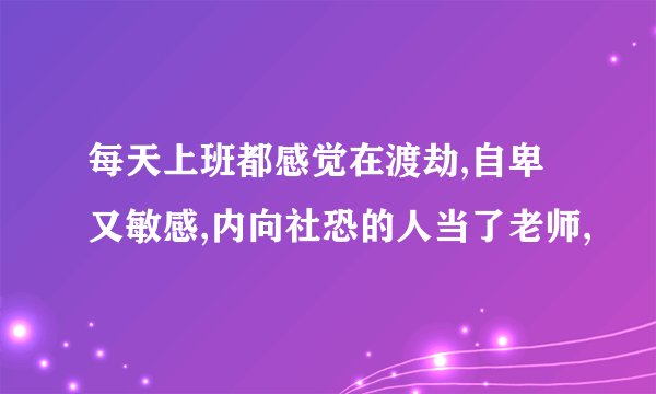 每天上班都感觉在渡劫,自卑又敏感,内向社恐的人当了老师,