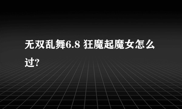 无双乱舞6.8 狂魔起魔女怎么过?
