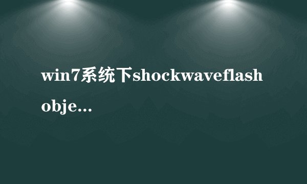 win7系统下shockwaveflashobject无法加载如何解决