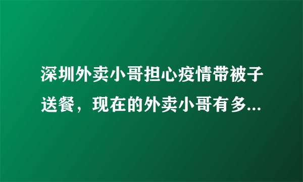 深圳外卖小哥担心疫情带被子送餐，现在的外卖小哥有多不容易？