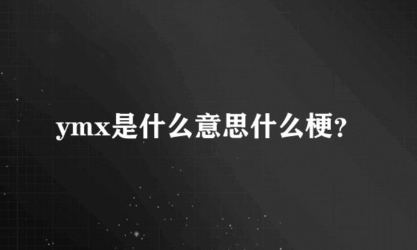ymx是什么意思什么梗？