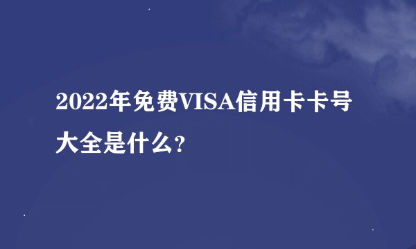 2022年免费VISA信用卡卡号大全是什么？