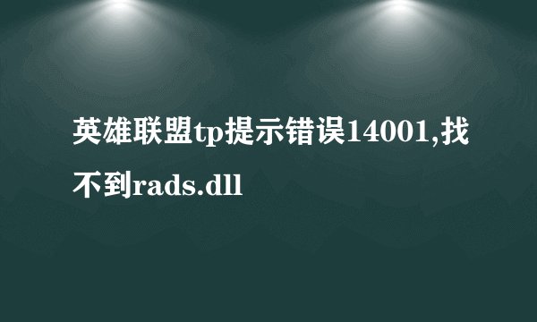 英雄联盟tp提示错误14001,找不到rads.dll