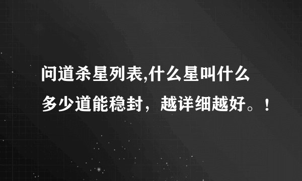 问道杀星列表,什么星叫什么 多少道能稳封，越详细越好。！