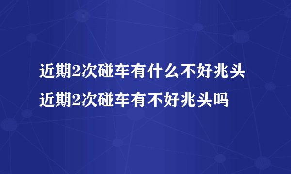 近期2次碰车有什么不好兆头近期2次碰车有不好兆头吗