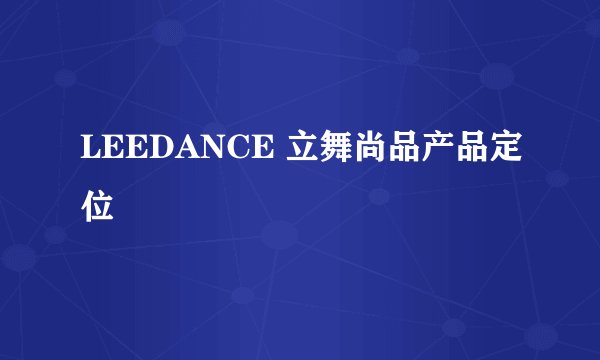 LEEDANCE 立舞尚品产品定位